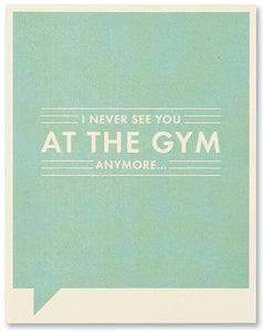 Friendship Greeting Card - I Never See You At The Gym