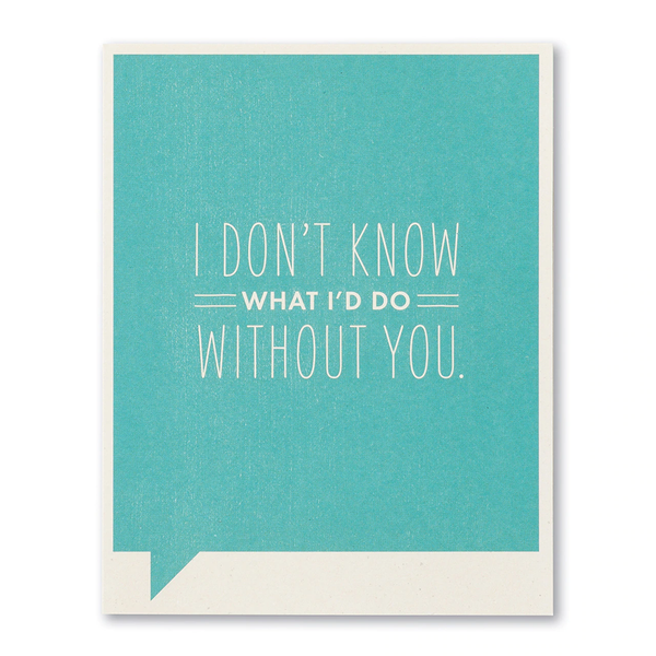 Friendship Greeting Card - I Don't Know What I'd Do Without You